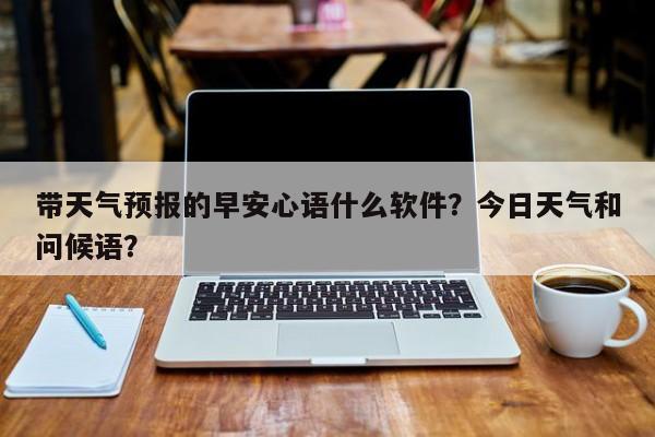 带天气预报的早安心语什么软件？今日天气和问候语？-第1张图片-沐栀生活网