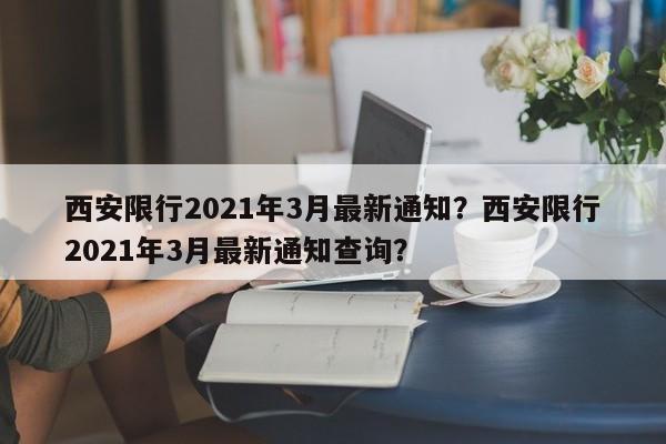 西安限行2021年3月最新通知？西安限行2021年3月最新通知查询？-第1张图片-沐栀生活网