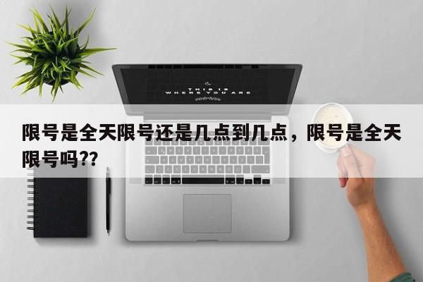 限号是全天限号还是几点到几点，限号是全天限号吗?？-第1张图片-沐栀生活网