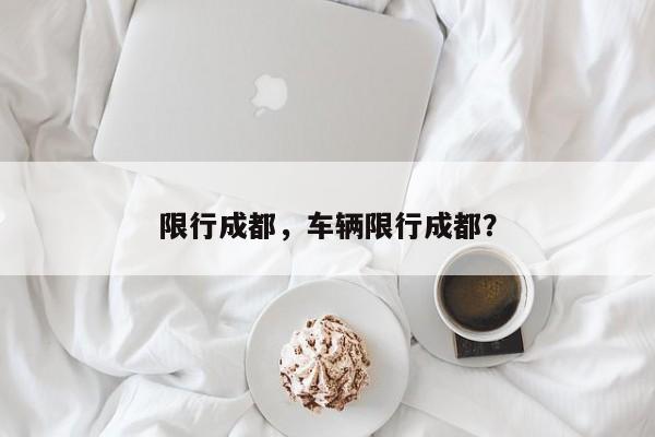 限行成都，车辆限行成都？-第1张图片-沐栀生活网