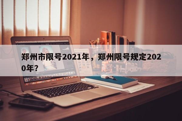 郑州市限号2021年，郑州限号规定2020年？-第1张图片-沐栀生活网