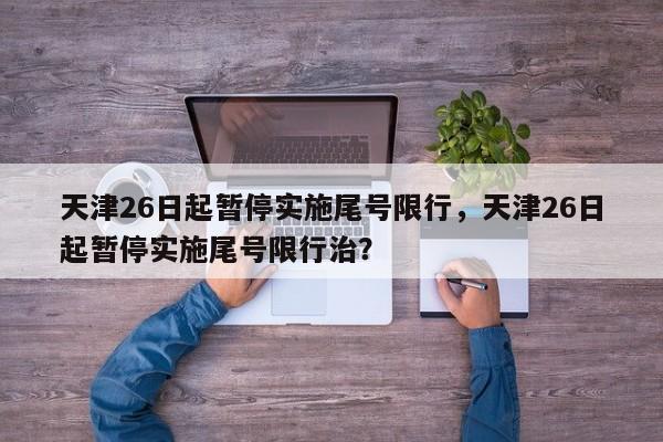 天津26日起暂停实施尾号限行，天津26日起暂停实施尾号限行治？-第1张图片-沐栀生活网