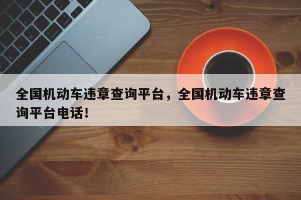 全国机动车违章查询平台，全国机动车违章查询平台电话！-第1张图片-沐栀生活网