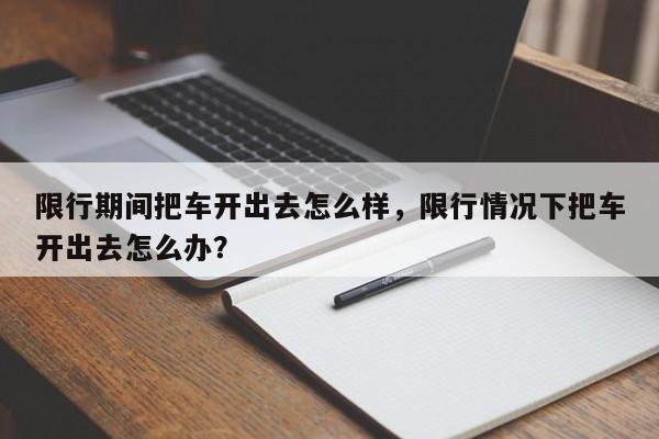 限行期间把车开出去怎么样，限行情况下把车开出去怎么办？-第1张图片-沐栀生活网