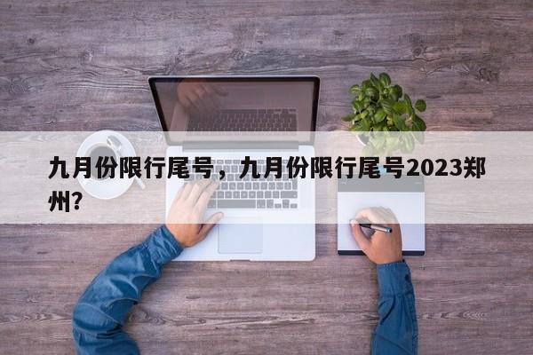 九月份限行尾号，九月份限行尾号2023郑州？-第1张图片-沐栀生活网