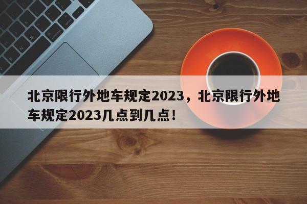 北京限行外地车规定2023，北京限行外地车规定2023几点到几点！-第1张图片-沐栀生活网