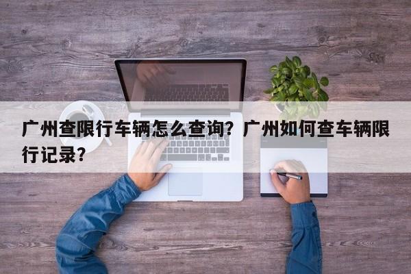 广州查限行车辆怎么查询？广州如何查车辆限行记录？-第1张图片-沐栀生活网