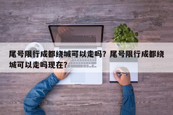 尾号限行成都绕城可以走吗？尾号限行成都绕城可以走吗现在？-第1张图片-沐栀生活网