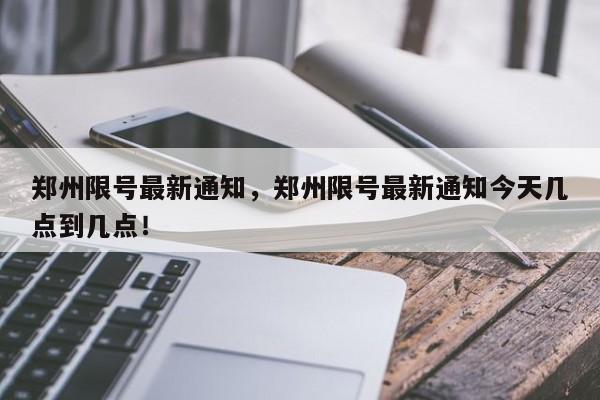 郑州限号最新通知，郑州限号最新通知今天几点到几点！-第1张图片-沐栀生活网