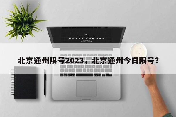 北京通州限号2023，北京通州今日限号？-第1张图片-沐栀生活网