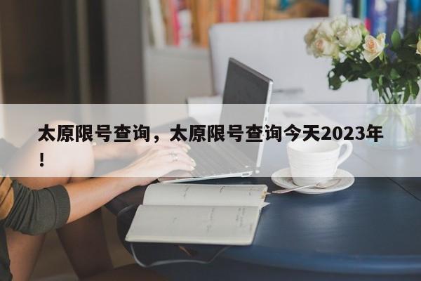 太原限号查询，太原限号查询今天2023年！-第1张图片-沐栀生活网