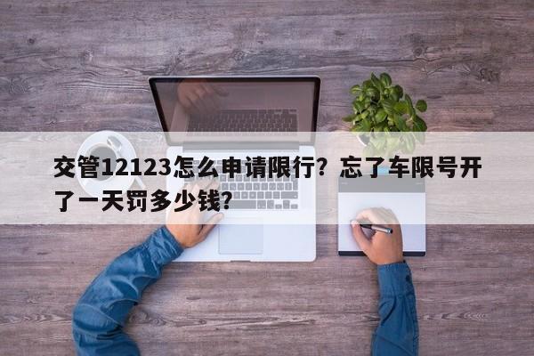 交管12123怎么申请限行？忘了车限号开了一天罚多少钱？-第1张图片-沐栀生活网