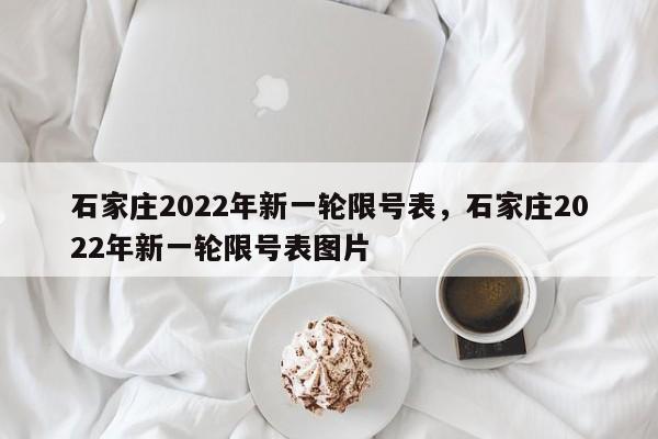 石家庄2022年新一轮限号表，石家庄2022年新一轮限号表图片-第1张图片-沐栀生活网