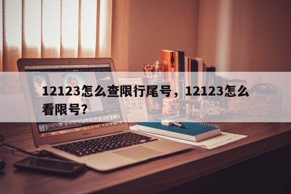 12123怎么查限行尾号，12123怎么看限号？-第1张图片-沐栀生活网