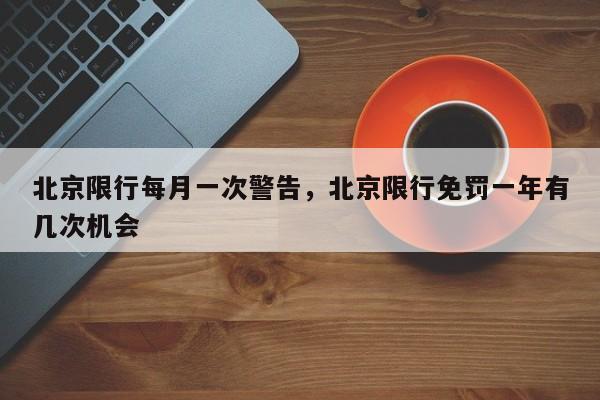 北京限行每月一次警告，北京限行免罚一年有几次机会-第1张图片-沐栀生活网