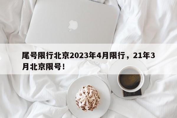 尾号限行北京2023年4月限行，21年3月北京限号！-第1张图片-沐栀生活网