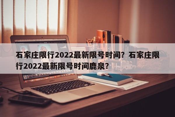 石家庄限行2022最新限号时间？石家庄限行2022最新限号时间鹿泉？-第1张图片-沐栀生活网