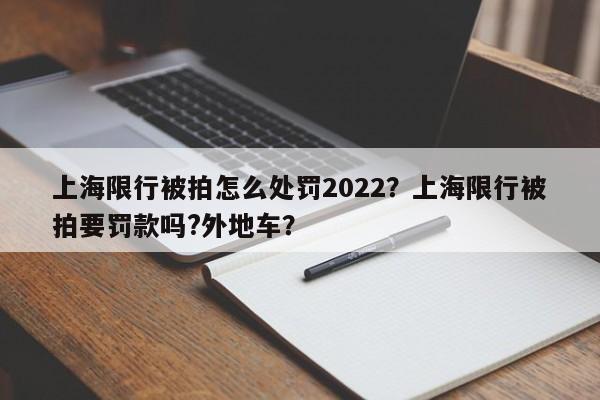 上海限行被拍怎么处罚2022？上海限行被拍要罚款吗?外地车？-第1张图片-沐栀生活网