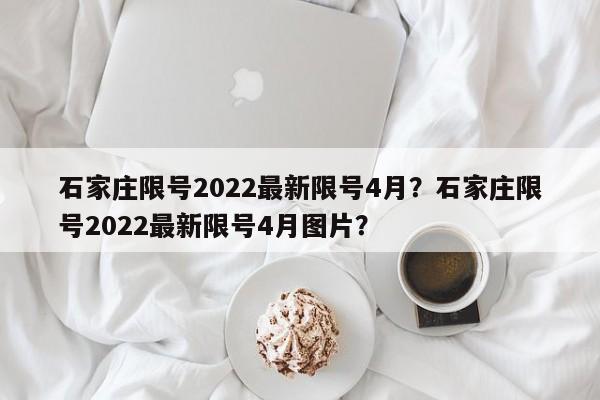 石家庄限号2022最新限号4月？石家庄限号2022最新限号4月图片？-第1张图片-沐栀生活网