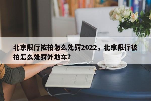 北京限行被拍怎么处罚2022，北京限行被拍怎么处罚外地车？-第1张图片-沐栀生活网