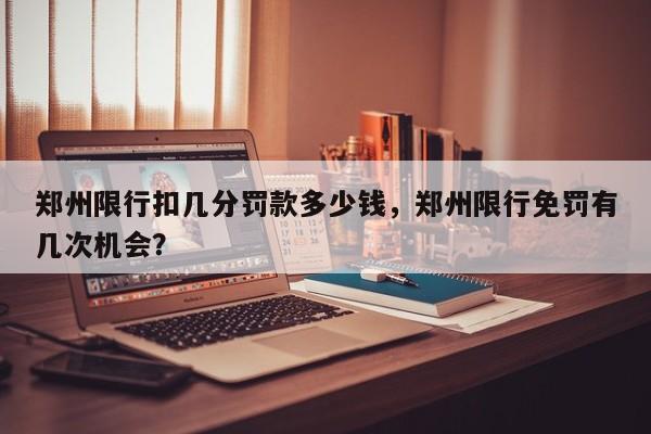 郑州限行扣几分罚款多少钱，郑州限行免罚有几次机会？-第1张图片-沐栀生活网