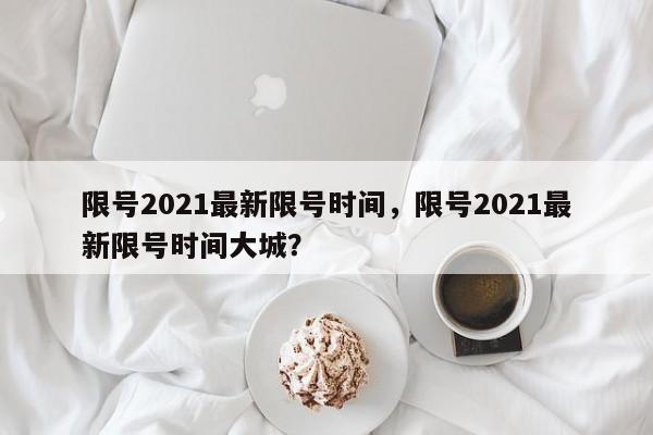 限号2021最新限号时间，限号2021最新限号时间大城？-第1张图片-沐栀生活网