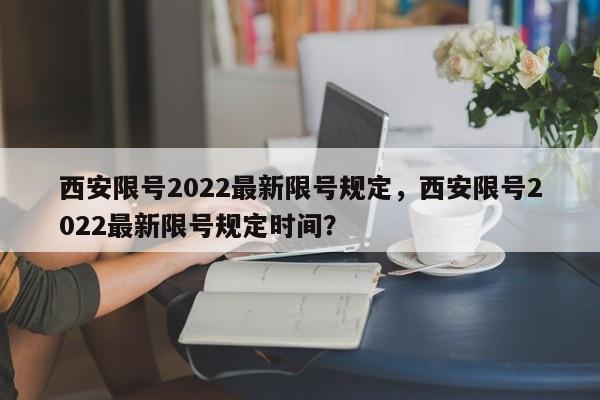 西安限号2022最新限号规定，西安限号2022最新限号规定时间？-第1张图片-沐栀生活网