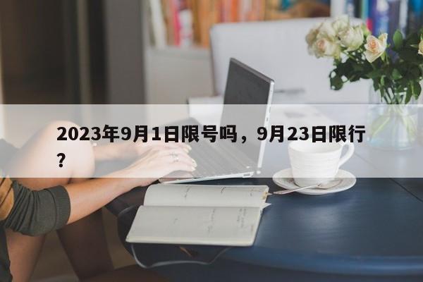 2023年9月1日限号吗，9月23日限行？-第1张图片-沐栀生活网