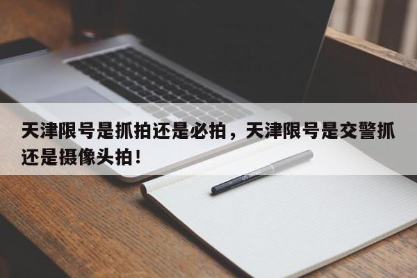 天津限号是抓拍还是必拍，天津限号是交警抓还是摄像头拍！-第1张图片-沐栀生活网