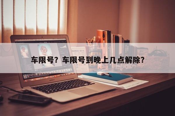 车限号？车限号到晚上几点解除？-第1张图片-沐栀生活网