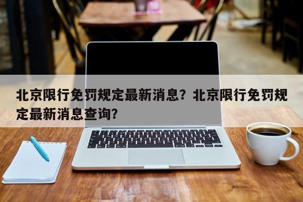 北京限行免罚规定最新消息？北京限行免罚规定最新消息查询？-第1张图片-沐栀生活网