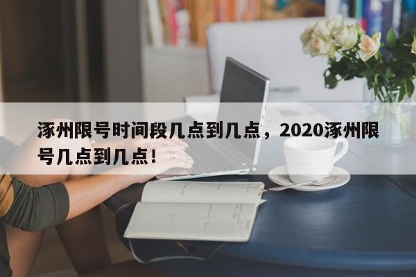 涿州限号时间段几点到几点，2020涿州限号几点到几点！-第1张图片-沐栀生活网