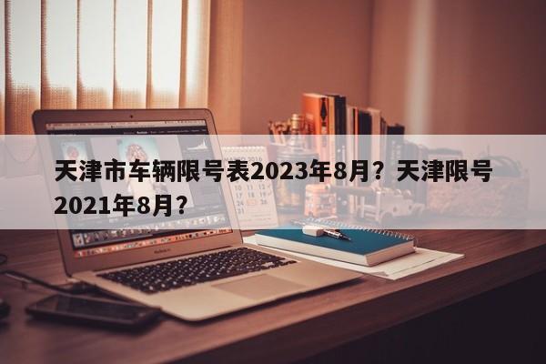 天津市车辆限号表2023年8月？天津限号2021年8月？-第1张图片-沐栀生活网