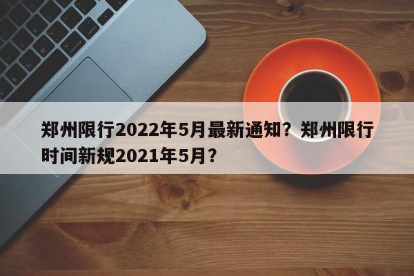 郑州限行2022年5月最新通知？郑州限行时间新规2021年5月？-第1张图片-沐栀生活网