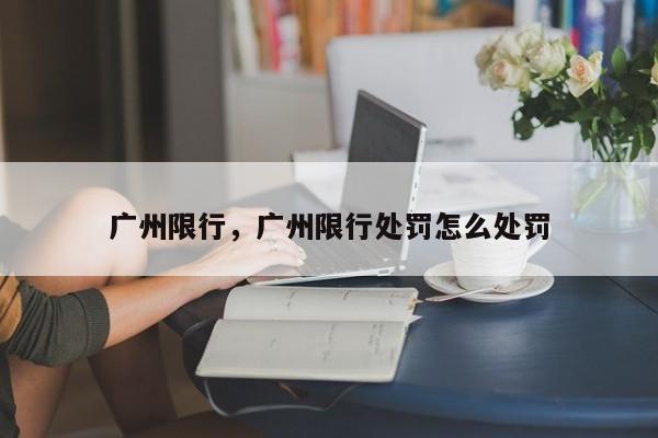 广州限行，广州限行处罚怎么处罚-第1张图片-沐栀生活网