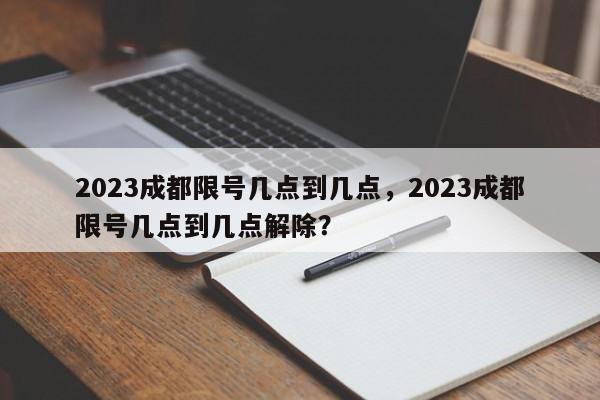 2023成都限号几点到几点，2023成都限号几点到几点解除？-第1张图片-沐栀生活网