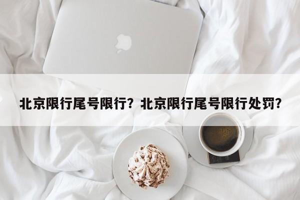 北京限行尾号限行？北京限行尾号限行处罚？-第1张图片-沐栀生活网