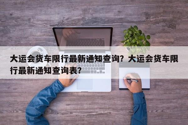 大运会货车限行最新通知查询？大运会货车限行最新通知查询表？-第1张图片-沐栀生活网