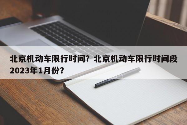 北京机动车限行时间？北京机动车限行时间段2023年1月份？-第1张图片-沐栀生活网