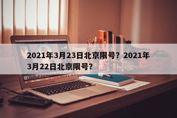 2021年3月23日北京限号？2021年3月22日北京限号？-第1张图片-沐栀生活网