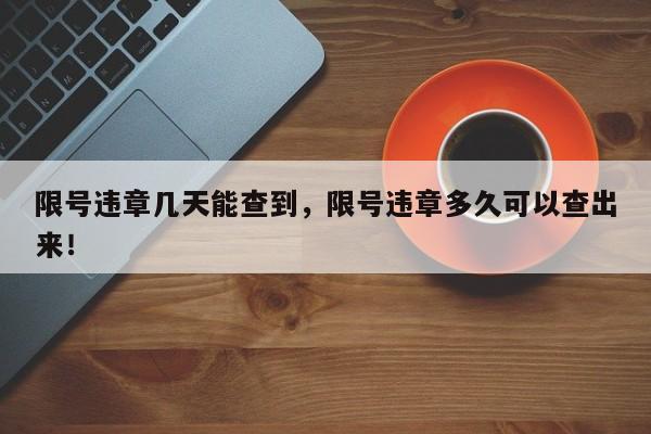 限号违章几天能查到，限号违章多久可以查出来！-第1张图片-沐栀生活网