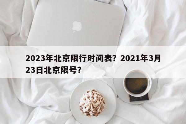 2023年北京限行时间表？2021年3月23日北京限号？-第1张图片-沐栀生活网