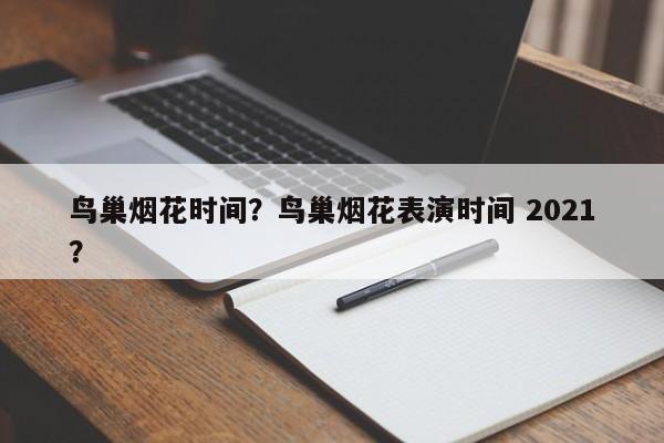 鸟巢烟花时间？鸟巢烟花表演时间 2021？-第1张图片-沐栀生活网