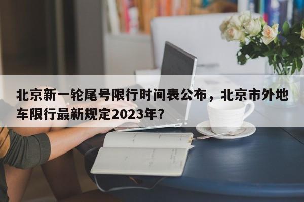 北京新一轮尾号限行时间表公布，北京市外地车限行最新规定2023年？-第1张图片-沐栀生活网