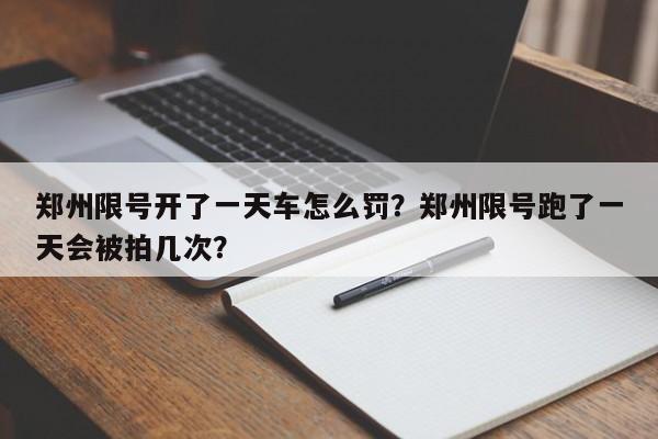 郑州限号开了一天车怎么罚？郑州限号跑了一天会被拍几次？-第1张图片-沐栀生活网