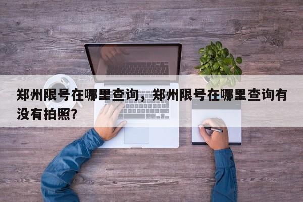 郑州限号在哪里查询，郑州限号在哪里查询有没有拍照？-第1张图片-沐栀生活网