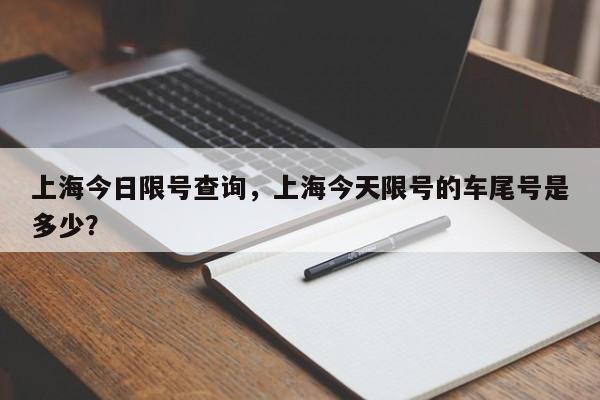 上海今日限号查询，上海今天限号的车尾号是多少？-第1张图片-沐栀生活网