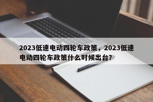 2023低速电动四轮车政策，2023低速电动四轮车政策什么时候出台？-第1张图片-沐栀生活网