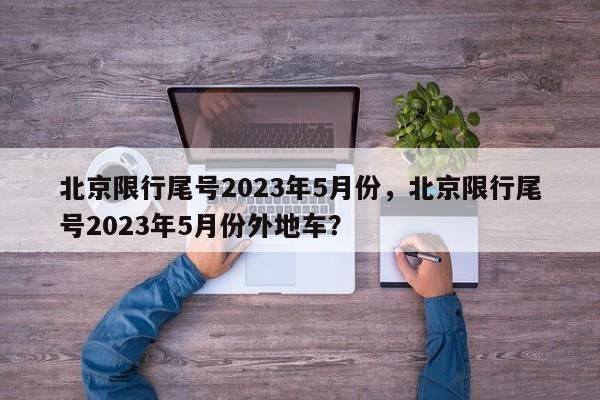 北京限行尾号2023年5月份，北京限行尾号2023年5月份外地车？-第1张图片-沐栀生活网