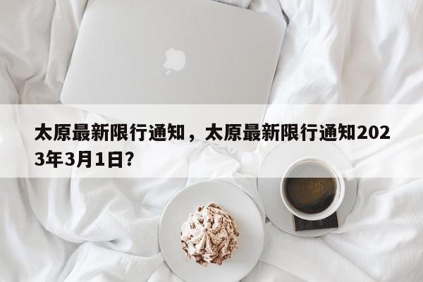 太原最新限行通知，太原最新限行通知2023年3月1日？-第1张图片-沐栀生活网